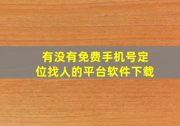 有没有免费手机号定位找人的平台软件下载