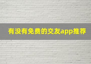 有没有免费的交友app推荐