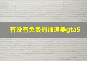 有没有免费的加速器gta5