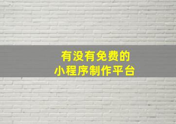 有没有免费的小程序制作平台