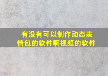 有没有可以制作动态表情包的软件啊视频的软件