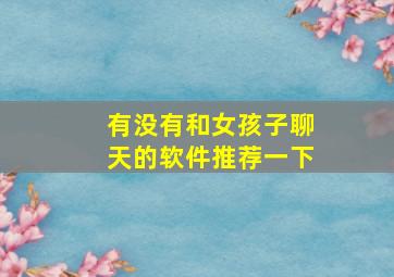 有没有和女孩子聊天的软件推荐一下