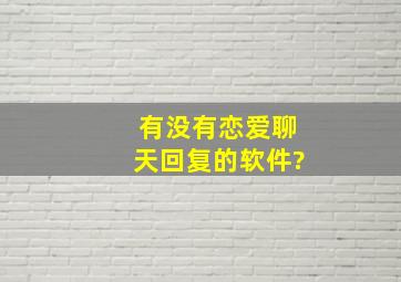 有没有恋爱聊天回复的软件?