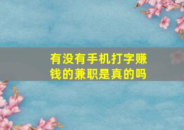 有没有手机打字赚钱的兼职是真的吗