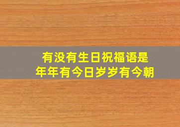 有没有生日祝福语是年年有今日岁岁有今朝