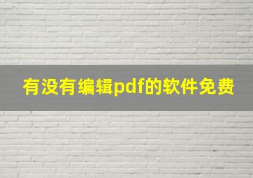 有没有编辑pdf的软件免费