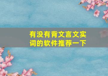 有没有背文言文实词的软件推荐一下