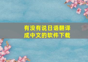 有没有说日语翻译成中文的软件下载