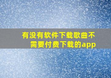 有没有软件下载歌曲不需要付费下载的app