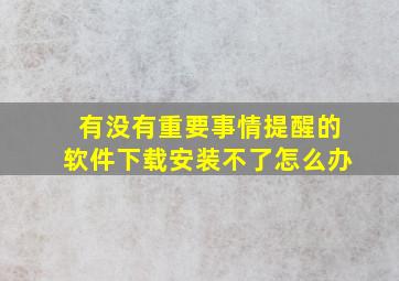 有没有重要事情提醒的软件下载安装不了怎么办