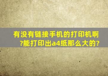 有没有链接手机的打印机啊?能打印出a4纸那么大的?