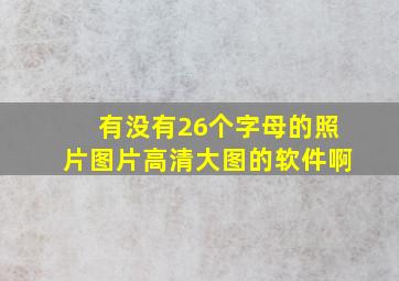 有没有26个字母的照片图片高清大图的软件啊