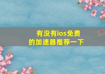 有没有ios免费的加速器推荐一下