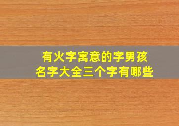 有火字寓意的字男孩名字大全三个字有哪些