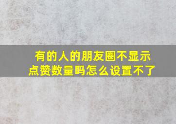 有的人的朋友圈不显示点赞数量吗怎么设置不了