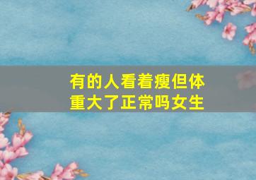 有的人看着瘦但体重大了正常吗女生