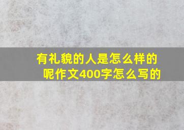 有礼貌的人是怎么样的呢作文400字怎么写的