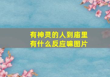 有神灵的人到庙里有什么反应嘛图片