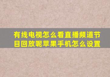 有线电视怎么看直播频道节目回放呢苹果手机怎么设置