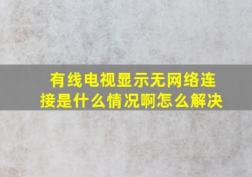 有线电视显示无网络连接是什么情况啊怎么解决