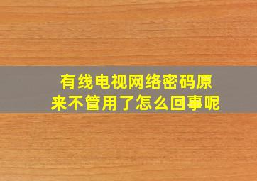 有线电视网络密码原来不管用了怎么回事呢