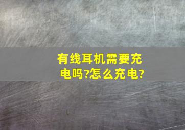 有线耳机需要充电吗?怎么充电?