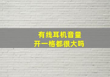 有线耳机音量开一格都很大吗