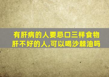 有肝病的人要忌口三样食物肝不好的人,可以喝沙棘油吗