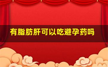 有脂肪肝可以吃避孕药吗