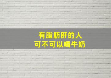 有脂肪肝的人可不可以喝牛奶