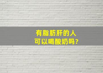 有脂肪肝的人可以喝酸奶吗?