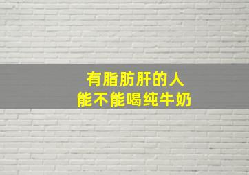 有脂肪肝的人能不能喝纯牛奶