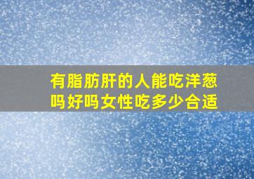 有脂肪肝的人能吃洋葱吗好吗女性吃多少合适