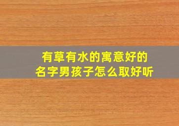 有草有水的寓意好的名字男孩子怎么取好听