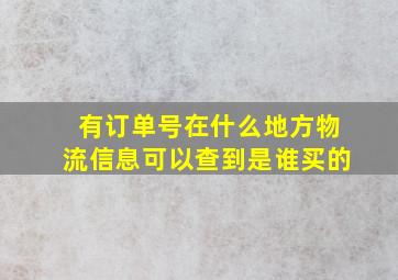 有订单号在什么地方物流信息可以查到是谁买的