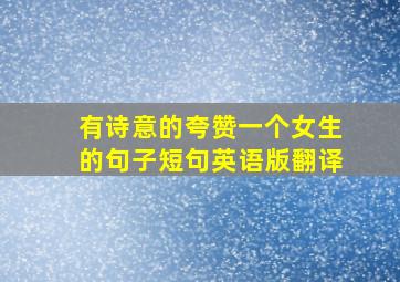 有诗意的夸赞一个女生的句子短句英语版翻译