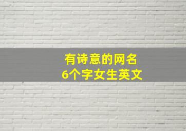 有诗意的网名6个字女生英文