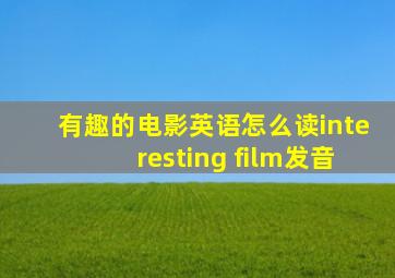 有趣的电影英语怎么读interesting film发音