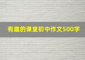 有趣的课堂初中作文500字