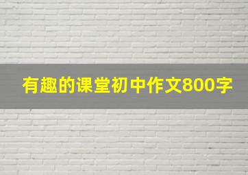 有趣的课堂初中作文800字