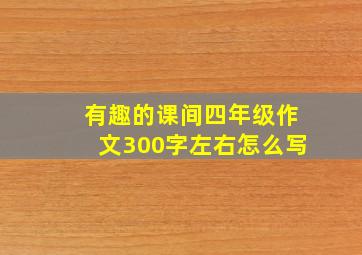 有趣的课间四年级作文300字左右怎么写