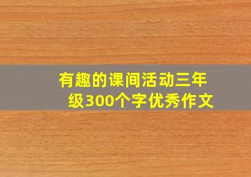 有趣的课间活动三年级300个字优秀作文