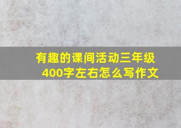 有趣的课间活动三年级400字左右怎么写作文