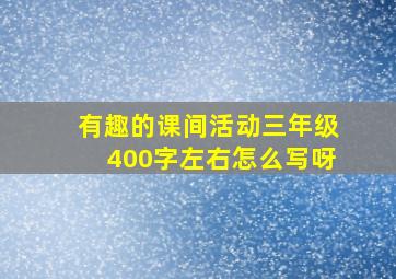 有趣的课间活动三年级400字左右怎么写呀