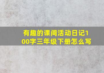 有趣的课间活动日记100字三年级下册怎么写