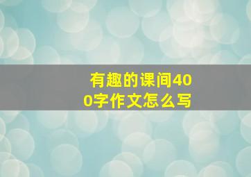 有趣的课间400字作文怎么写