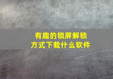 有趣的锁屏解锁方式下载什么软件