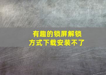 有趣的锁屏解锁方式下载安装不了