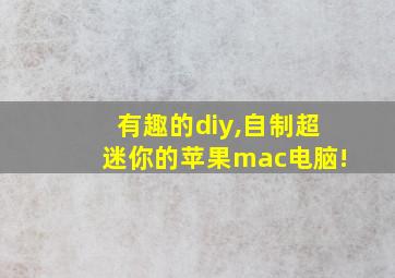 有趣的diy,自制超迷你的苹果mac电脑!