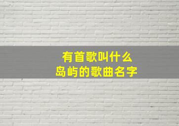 有首歌叫什么岛屿的歌曲名字